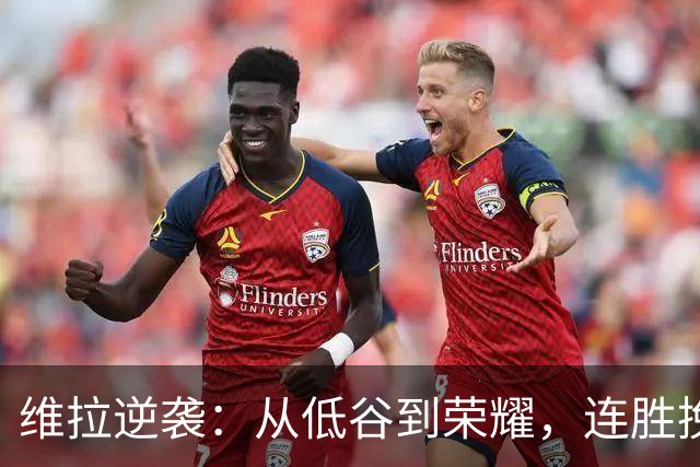 维拉逆袭：从低谷到荣耀，连胜挽回信心
