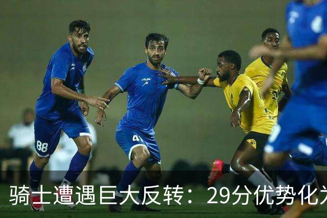 骑士遭遇巨大反转：29分优势化为泡影，核心球员失误频频